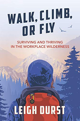 Walk, Climb, Or Fly: Surviving And Thriving In The Workplace Wilderness - 9781544501994