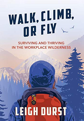 Walk, Climb, Or Fly: Surviving And Thriving In The Workplace Wilderness - 9781544502007