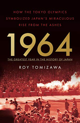 1964  The Greatest Year In The History Of Japan: How The Tokyo Olympics Symbolized JapanS Miraculous Rise From The Ashes