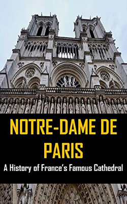 Notre-Dame De Paris: A History Of France'S Famous Cathedral - 9781544662176