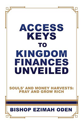 Access Keys To Kingdom Finances Unveiled: Souls' And Money Harvests: Pray And Grow Rich