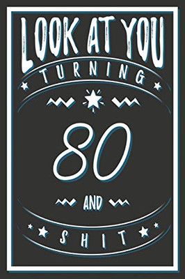 Look At You Turning 80 And Shit: 80 Years Old Gifts. 80th Birthday Funny Gift for Men and Women. Fun, Practical And Classy Alternative to a Card.