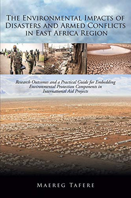 The Environmental Impacts Of Disasters And Armed Conflicts In East Africa Region: Research Outcomes And A Practical Guide For Embedding Environmental ... Components In International Aid Projects