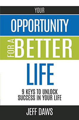 Your Opportunity For A Better Life: 9 Keys To Unlock Success In Your Life