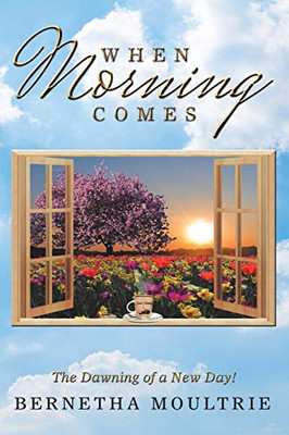 When Morning Comes: The Dawning Of A New Day! - 9781546226987
