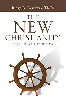 The New Christianity: Is Jesus At The Helm? - 9781546275756