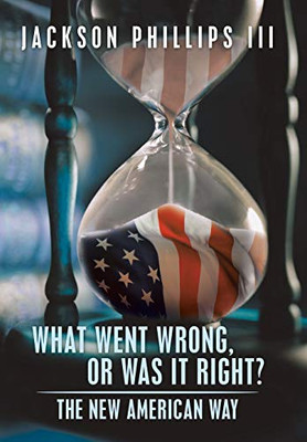 What Went Wrong, Or Was It Right?: The New American Way - 9781546275831