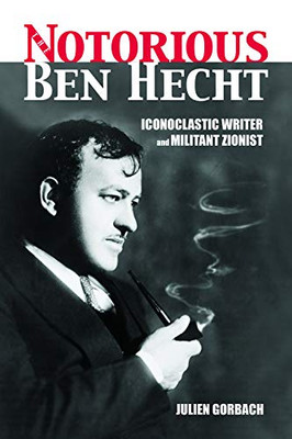 The Notorious Ben Hecht: Iconoclastic Writer And Militant Zionist