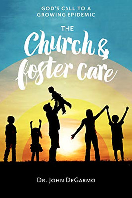 The Church And Foster Care: GodS Call To A Growing Epidemic