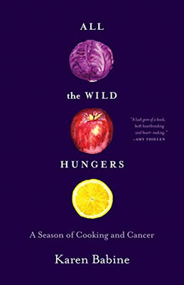 All The Wild Hungers: A Season Of Cooking And Cancer