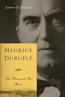 Maurice Duruflé: The Man And His Music (Eastman Studies In Music, 47)