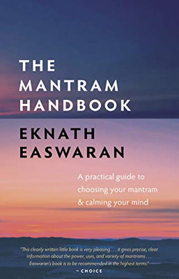 The Mantram Handbook: A Practical Guide To Choosing Your Mantram And Calming Your Mind (Essential Easwaran Library, 2)
