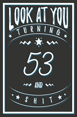 Look At You Turning 53 And Shit: 53 Years Old Gifts. 53rd Birthday Funny Gift for Men and Women. Fun, Practical And Classy Alternative to a Card.