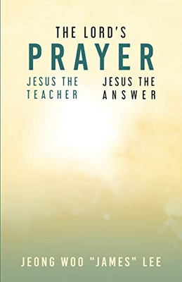 The Lord'S Prayer: Jesus The Teacher Jesus The Answer - 9781593309633