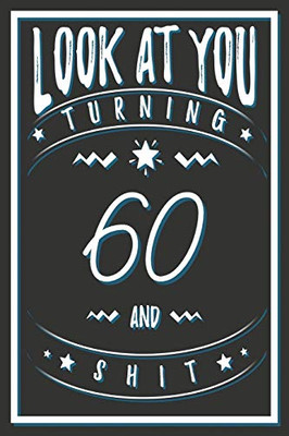 Look At You Turning 60 And Shit: 60 Years Old Gifts. 60th Birthday Funny Gift for Men and Women. Fun, Practical And Classy Alternative to a Card.