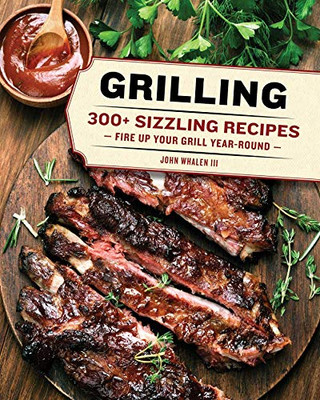 Grilling: 300 Sizzling Recipes To Fire Up Your Grill Year-Round!