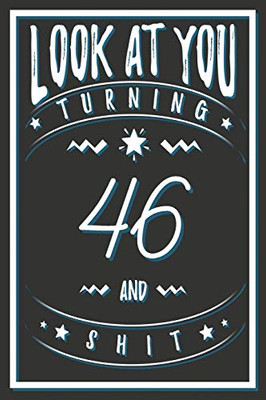 Look At You Turning 46 And Shit: 46 Years Old Gifts. 46th Birthday Funny Gift for Men and Women. Fun, Practical And Classy Alternative to a Card.