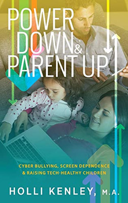 Power Down & Parent Up!: Cyber Bullying, Screen Dependence & Raising Tech-Healthy Children