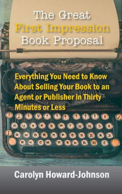 The Great First Impression Book Proposal: Everything You Need To Know About Selling Your Book To An Agent Or Publisher In Thirty Minutes Or Less - 9781615994823