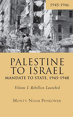 Palestine To Israel: Mandate To State, 1945-1948 (Volume I): Rebellion Launched, 1945-1946 (Touro University Press) - 9781618118738