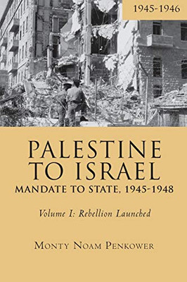 Palestine To Israel: Mandate To State, 1945-1948 (Volume I): Rebellion Launched, 1945-1946 (Touro University Press) - 9781618118745