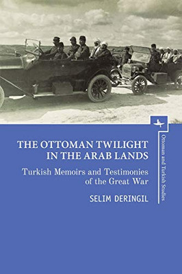 The Ottoman Twilight In The Arab Lands: Turkish Memoirs And Testimonies Of The Great War (Ottoman And Turkish Studies) - 9781618119582