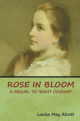 Rose In Bloom: A Sequel To "Eight Cousins" - 9781618953995