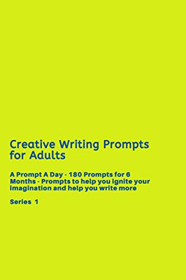 Creative Writing Prompts for Adults: A Prompt A Day - 180 Prompts for 6 Months - Prompts to help you ignite your imagination and write more (Creative Writing Series)