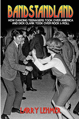 Bandstandland: How Dancing Teenagers Took Over America And Dick Clark Took Over Rock & Roll