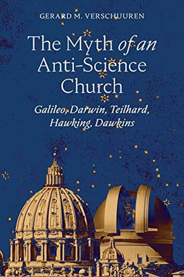 The Myth Of An Anti-Science Church: Galileo, Darwin, Teilhard, Hawking, Dawkins - 9781621384267