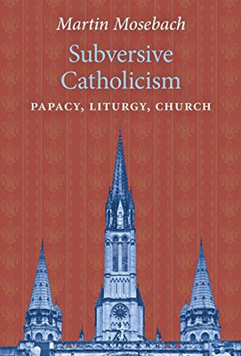 Subversive Catholicism: Papacy, Liturgy, Church - 9781621384441