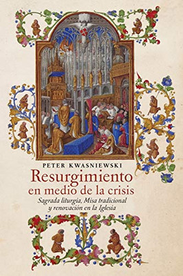 Resurgimiento En Medio De La Crisis: Sagrada Liturgia, Misa Tradicional Y Renovación En La Iglesia (Spanish Edition) - 9781621384526