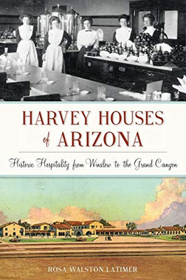 Harvey Houses Of Arizona: Historic Hospitality From Winslow To The Grand Canyon (Landmarks) - 9781625858566