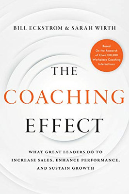 The Coaching Effect : What Great Leaders Do To Increase Sales, Enhance Performance, And Sustain Growth