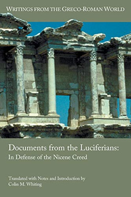 Documents From The Luciferians: In Defense Of The Nicene Creed (Writings From The Greco-Roman World)