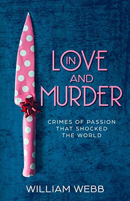 In Love And Murder: Crimes Of Passion That Shocked The World (Crime Shorts) - 9781629177632