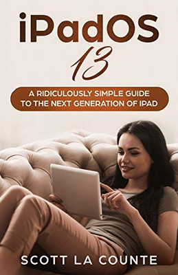 Ipados 13: The Ridiculously Simple Guide To Ipados 13 For Ipad, Ipad Mini, And Ipad Pro