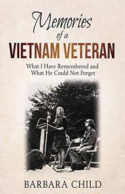 Memories Of A Vietnam Veteran: What I Have Remembered And What He Could Not Forget - 9781630516918