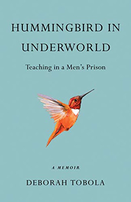Hummingbird In Underworld: Teaching In A MenS Prison, A Memoir