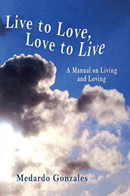 Live To Love, Love To Live: A Manual On Living And Loving