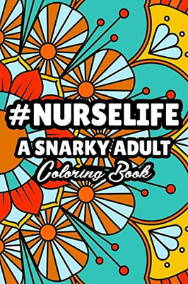 #Nurselife A Snarky Adult Coloring Book: Nurse Coloring Book For Adults, Funny Nursing Jokes & Humor Stress Relieving Coloring For Nurses for Night Shift Nurses, Nurse Practitioners, RN, ER, OR Nurses