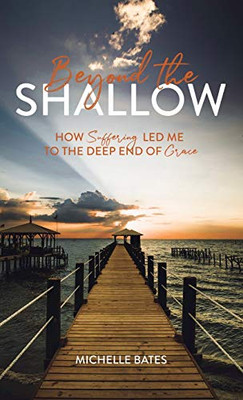 Beyond The Shallow: How Suffering Led Me To The Deep End Of Grace - 9781632963673