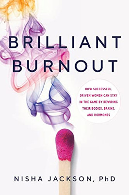 Brilliant Burnout: How Successful, Driven Women Can Stay In The Game By Rewiring Their Bodies, Brains, And Hormones