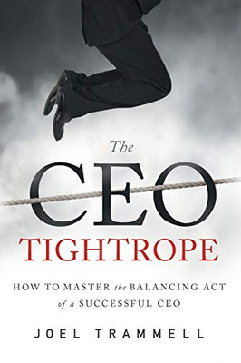 The Ceo Tightrope: How To Master The Balancing Act Of A Successful Ceo