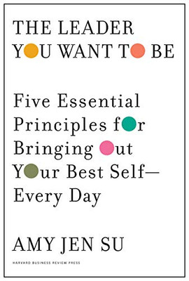 The Leader You Want To Be: Five Essential Principles For Bringing Out Your Best Self--Every Day