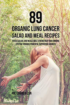89 Organic Lung Cancer Salad And Meal Recipes: These Salads And Meals Will Strengthen Your Immune System Through Powerful Superfood Sources - 9781635318562