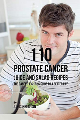 110 Prostate Cancer Juice And Salad Recipes: The Cancer-Fighting Guide To A Better Life - 9781635318678