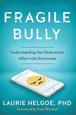 Fragile Bully: Understanding Our Destructive Affair With Narcissism In The Age Of Trump