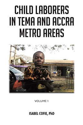 Child Laborers In Tema And Accra Metro Areas: Volume 1