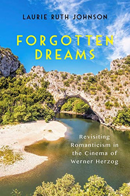 Forgotten Dreams: Revisiting Romanticism In The Cinema Of Werner Herzog (Screen Cultures: German Film And The Visual)